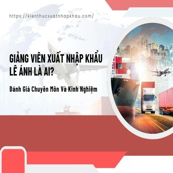 Giảng Viên Xuất Nhập Khẩu Lê Ánh Là Ai? Đánh Giá Chuyên Môn Và Kinh Nghiệm