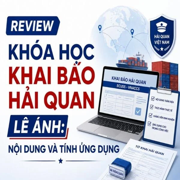 Review Khóa Học Khai Báo Hải Quan Lê Ánh: Nội Dung Và Tính Ứng Dụng