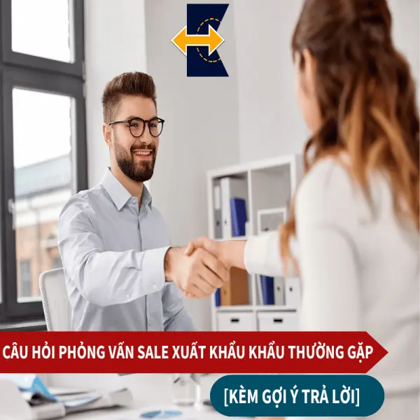 Câu Hỏi Phỏng Vấn Sale Xuất Khẩu Thường Gặp [Kèm Gợi Ý Trả Lời]