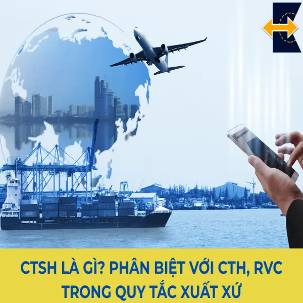 CTSH Là Gì? Phân Biệt Với CTH, RVC Trong Quy Tắc Xuất Xứ