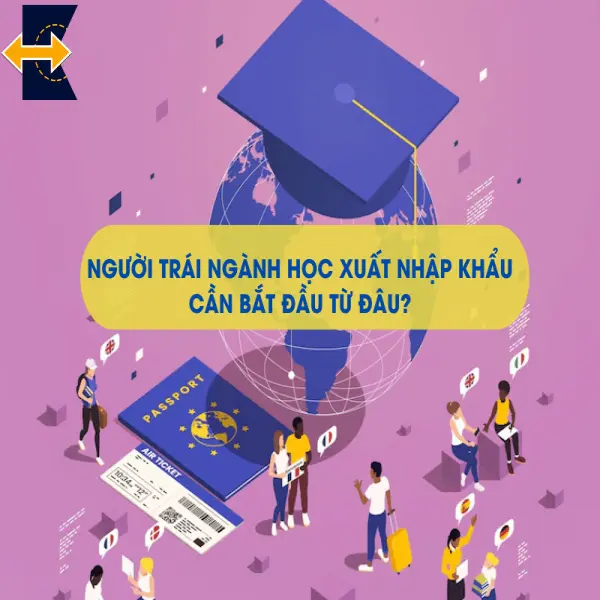 Người Trái Ngành Học Xuất Nhập Khẩu Cần Bắt Đầu Từ Đâu?