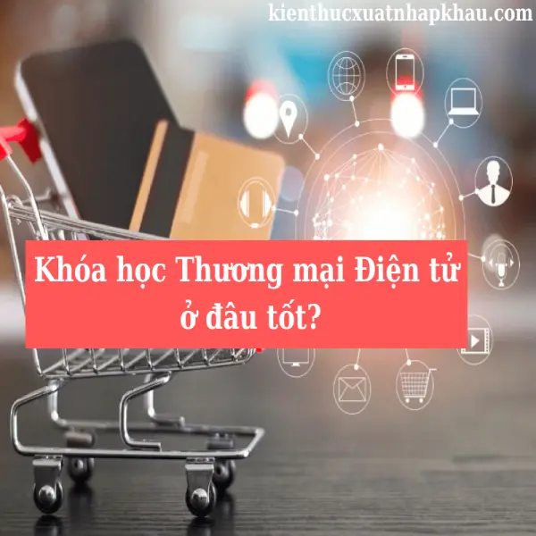 Khóa Học Thương Mại Điện Tử Ở Đâu Tốt Nhất Hiện Nay?