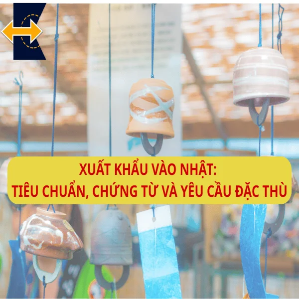 Xuất Khẩu Vào Nhật: Tiêu Chuẩn, Chứng Từ Và Yêu Cầu Đặc Thù