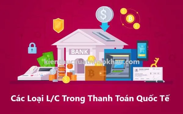 Các Loại L/C Trong Thanh Toán Quốc Tế