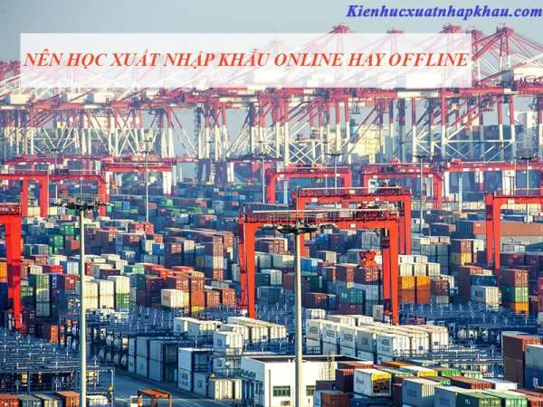 Nên Học Xuất Nhập Khẩu Online Hay Offline